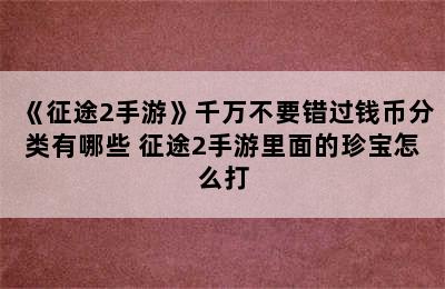 《征途2手游》千万不要错过钱币分类有哪些 征途2手游里面的珍宝怎么打